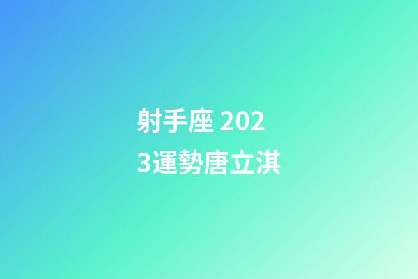 射手座 2023運勢唐立淇-第1張-星座運勢-玄機派
